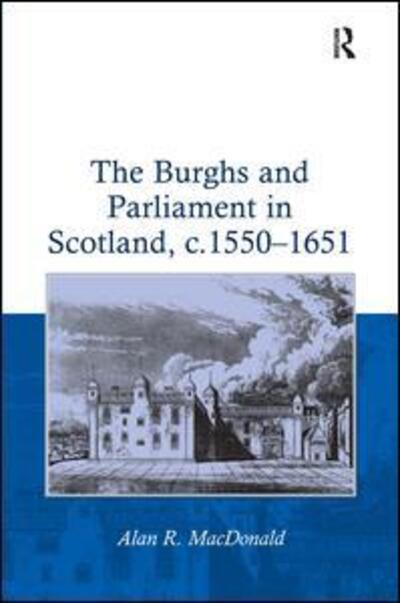 Cover for Alan R. MacDonald · The Burghs and Parliament in Scotland, c. 1550–1651 (Hardcover Book) [New edition] (2007)