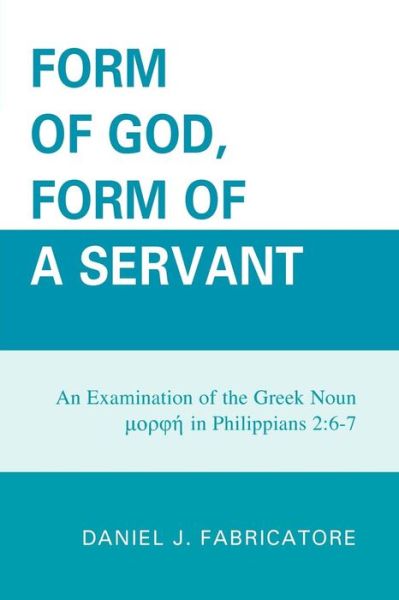 Cover for Daniel J. Fabricatore · Form of God, Form of a Servant: An examination of the Greek noun morphe in Philippians 2:6-7 (Paperback Book) (2009)