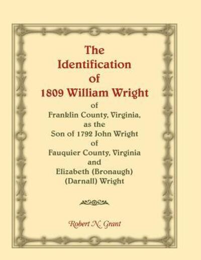 The Identification of 1809 William Wright of Franklin County, Virginia, As the Son of 1792 John Wright of Fauquier County, Virginia and Elizabeth (Bronaugh) (Darnall) Wright - Robert N. Grant - Bücher - Heritage Books, Inc. - 9780788425288 - 6. Dezember 2018