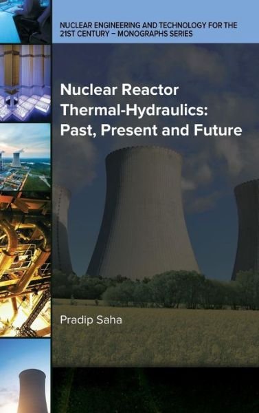 Cover for Pradip Saha · Nuclear Reactor Thermal-Hydraulics: Past, Present and Future - Nuclear Engineering and Technology for the 21st Century - Monographs Series (Hardcover Book) (2017)