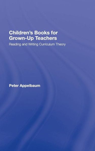 Cover for Appelbaum, Peter (Arcadia University, USA) · Children's Books for Grown-Up Teachers: Reading and Writing Curriculum Theory - Studies in Curriculum Theory Series (Hardcover Book) (2007)