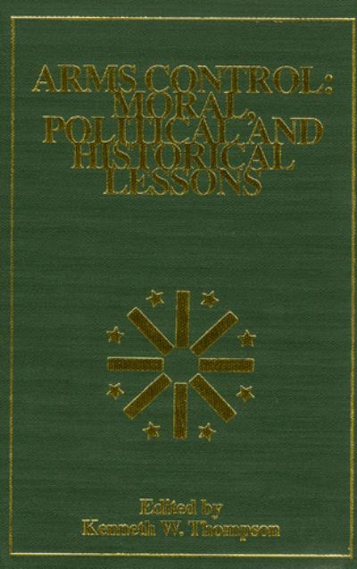 Cover for Kenneth W. Thompson · Arms Control: Moral, Political and Historical Lessons - The Alton Jones Foundation Series on Arms Control (Hardcover Book) (1989)