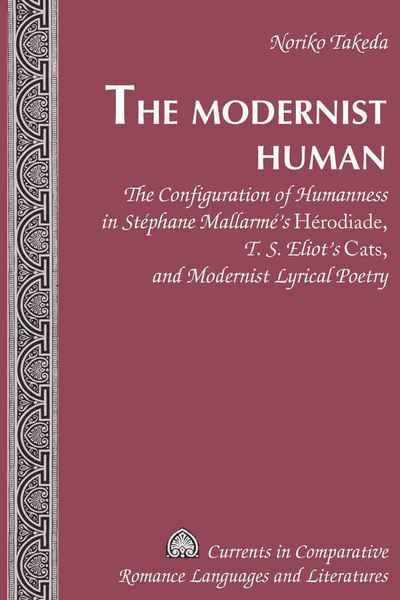 Cover for Noriko Takeda · The Modernist Human: The Configuration of Humanness in Stephane Mallarme's &quot;Herodiade&quot;, T. S. Eliot's &quot;Cats&quot;, and Modernist Lyrical Poetry - Currents in Comparative Romance Languages &amp; Literatures (Hardcover Book) [New edition] (2008)
