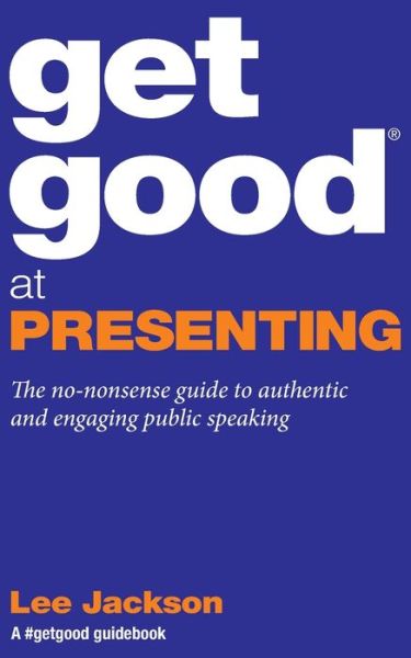 Cover for Lee Jackson · Get Good At Presenting : The no-nonsense guide to authentic and engaging public speaking (Taschenbuch) (2018)