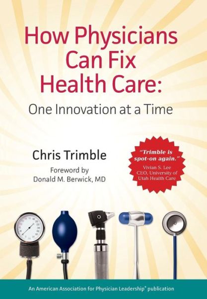 How Physicians Can Fix Health Care - Chris Trimble - Books - American Association for Physician Leade - 9780982548288 - October 1, 2015