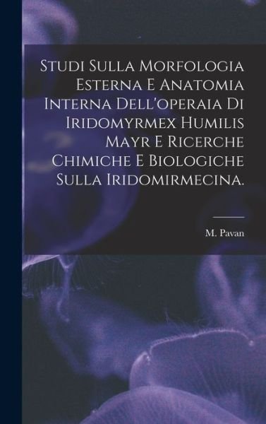 Cover for M Pavan · Studi Sulla Morfologia Esterna E Anatomia Interna Dell'operaia di Iridomyrmex Humilis Mayr E Ricerche Chimiche E Biologiche Sulla Iridomirmecina. (Hardcover Book) (2021)