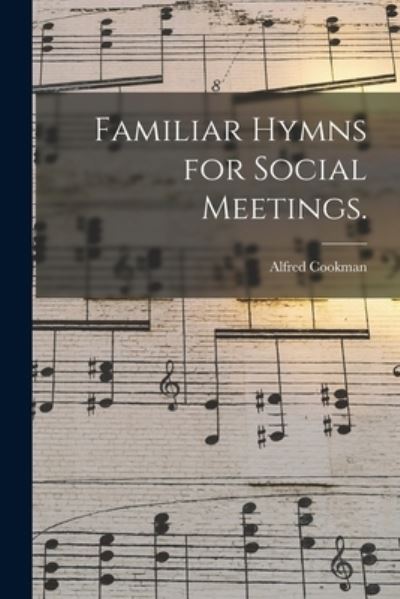 Cover for Alfred 1828-1871 Cookman · Familiar Hymns for Social Meetings. (Paperback Book) (2021)