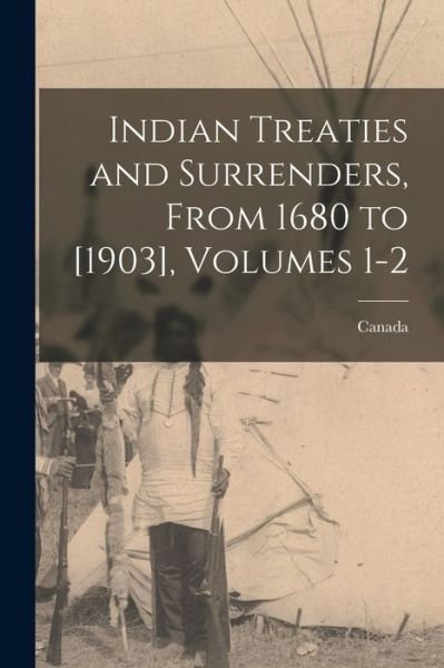 Cover for Canada · Indian Treaties and Surrenders, from 1680 to [1903], Volumes 1-2 (Book) (2022)