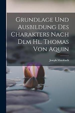 Cover for Joseph Mausbach · Grundlage und Ausbildung des Charakters Nach Dem Hl. Thomas Von Aquin (Book) (2022)