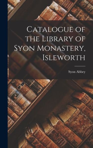 Cover for London England) Abbey (Isleworth · Catalogue of the Library of Syon Monastery, Isleworth (Book) (2022)