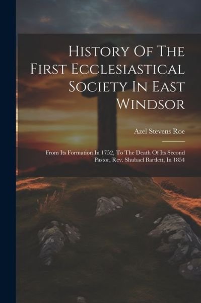 Cover for Azel Stevens Roe · History of the First Ecclesiastical Society in East Windsor (Bok) (2023)
