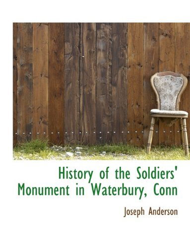 History of the Soldiers' Monument in Waterbury, Conn - Joseph Anderson - Books - BiblioLife - 9781115776288 - October 3, 2009