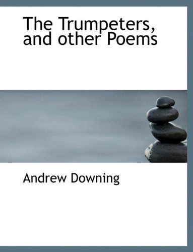 The Trumpeters, and Other Poems - Andrew Downing - Books - BiblioLife - 9781116852288 - November 11, 2009