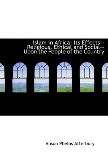 Cover for Anson Phelps Atterbury · Islam in Africa; Its Effects--religious, Ethical and Social--upon the People of the Country (Hardcover Book) (2009)