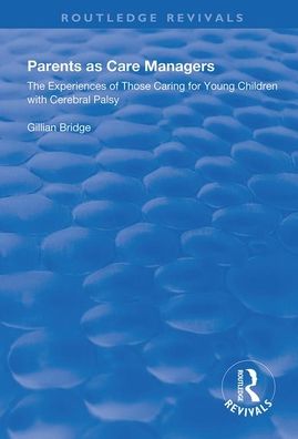 Cover for Gillian Bridge · Parents as Care Managers: The Experiences of Those Caring for Young Children with Cerebral Palsy - Routledge Revivals (Paperback Book) (2020)