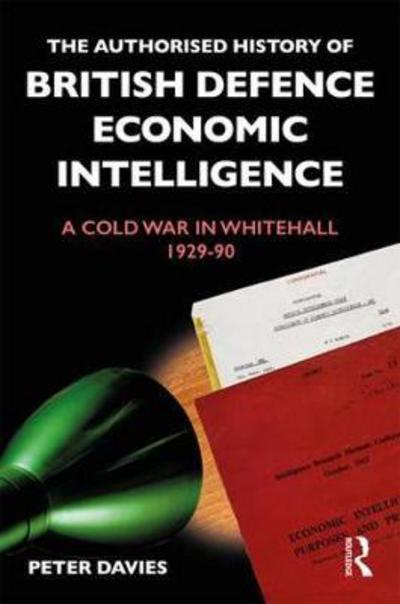 Cover for Peter Davies · The Authorised History of British Defence Economic Intelligence: A Cold War in Whitehall, 1929-90 - Government Official History Series (Hardcover Book) (2018)