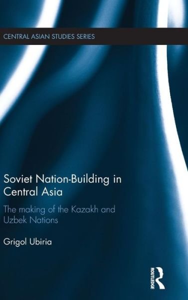 Cover for Ubiria, Grigol (Australian National University) · Soviet Nation-Building in Central Asia: The Making of the Kazakh and Uzbek Nations - Central Asian Studies (Hardcover bog) (2015)