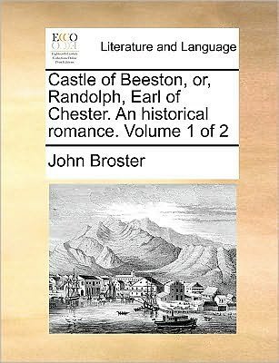 Cover for John Broster · Castle of Beeston, Or, Randolph, Earl of Chester. an Historical Romance. Volume 1 of 2 (Paperback Book) (2010)