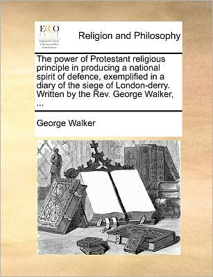 Cover for George Walker · The Power of Protestant Religious Principle in Producing a National Spirit of Defence, Exemplified in a Diary of the Siege of London-derry. Written by the (Paperback Book) (2010)