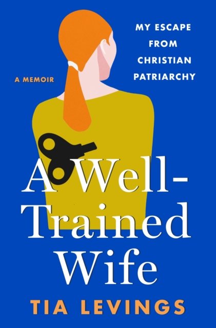 Cover for Tia Levings · A Well-Trained Wife: My Escape from Christian Patriarchy (Gebundenes Buch) (2024)