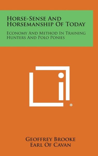 Horse-sense and Horsemanship of Today: Economy and Method in Training Hunters and Polo Ponies - Geoffrey Brooke - Books - Literary Licensing, LLC - 9781258873288 - October 27, 2013