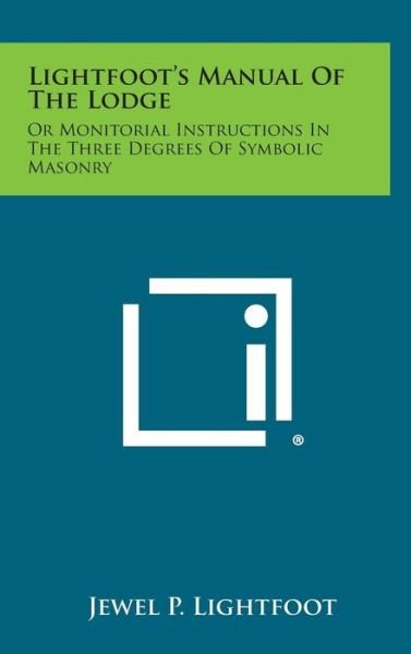 Lightfoot's Manual of the Lodge: or Monitorial Instructions in the Three Degrees of Symbolic Masonry - Jewel P Lightfoot - Books - Literary Licensing, LLC - 9781258886288 - October 27, 2013