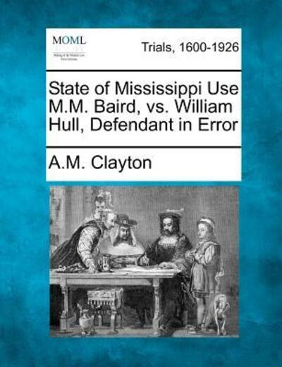 Cover for A M Clayton · State of Mississippi Use M.m. Baird, vs. William Hull, Defendant in Error (Paperback Book) (2012)