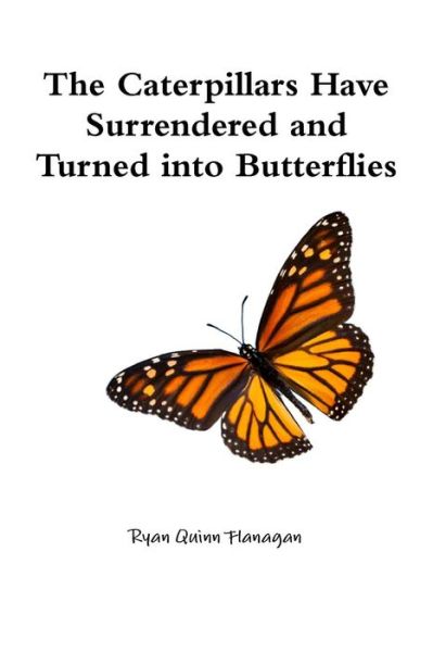 Cover for Ryan Quinn Flanagan · The Caterpillars Have Surrendered and Turned into Butterflies (Paperback Book) (2015)