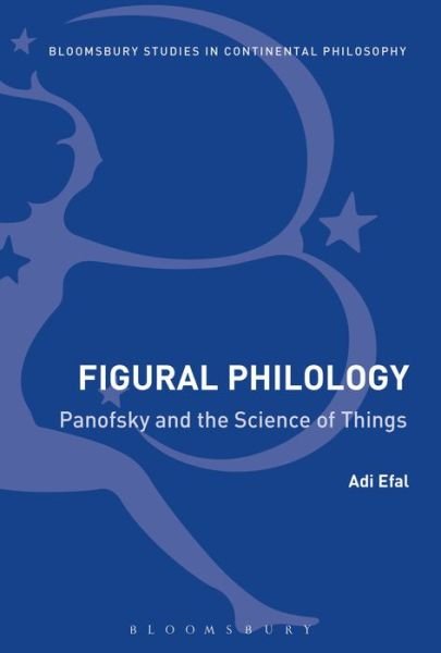 Cover for Efal, Adi (University of Cologne, Germany) · Figural Philology: Panofsky and the Science of Things - Bloomsbury Studies in Continental Philosophy (Taschenbuch) (2018)