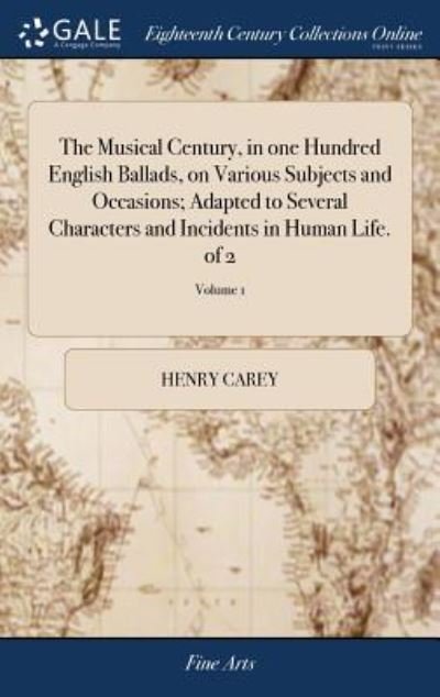 Cover for Henry Carey · The Musical Century, in One Hundred English Ballads, on Various Subjects and Occasions; Adapted to Several Characters and Incidents in Human Life. of 2; Volume 1 (Inbunden Bok) (2018)