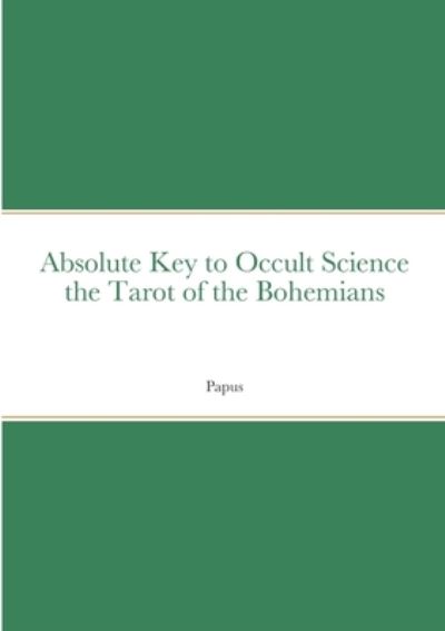 Absolute Key to Occult Science the Tarot of the Bohemians - Papus - Książki - Lulu Press, Inc. - 9781387908288 - 2 czerwca 2022