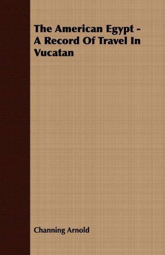 The American Egypt - a Record of Travel in Vucatan - Channing Arnold - Kirjat - Meredith Press - 9781409778288 - maanantai 30. kesäkuuta 2008