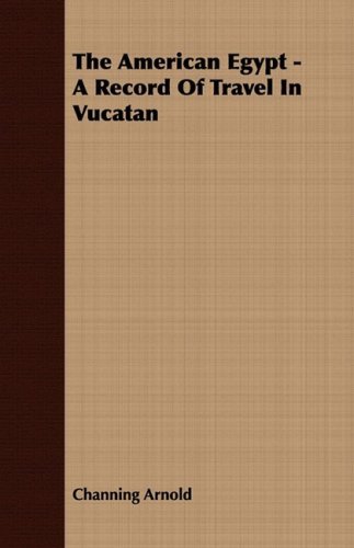 The American Egypt - a Record of Travel in Vucatan - Channing Arnold - Libros - Meredith Press - 9781409778288 - 30 de junio de 2008