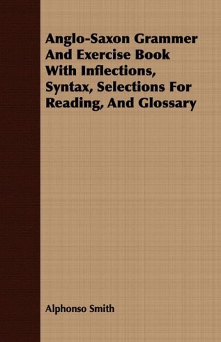 Anglo-saxon Grammer and Exercise Book with Inflections, Syntax, Selections for Reading, and Glossary - Alphonso Smith - Książki - Gallaher Press - 9781409781288 - 30 czerwca 2008