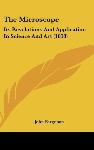 Cover for John Ferguson · The Microscope: Its Revelations and Application in Science and Art (1858) (Hardcover Book) (2008)