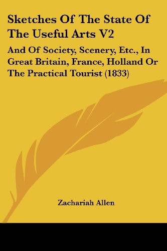 Cover for Zachariah Allen · Sketches of the State of the Useful Arts V2: and of Society, Scenery, Etc., in Great Britain, France, Holland or the Practical Tourist (1833) (Paperback Book) (2008)