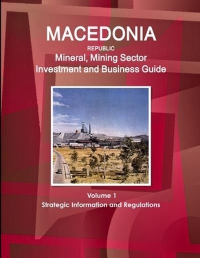 Cover for Inc Ibp · Macedonia Republic Mineral, Mining Sector Investment and Business Guide Volume 1 Strategic Information and Regulations (Taschenbuch) (2017)