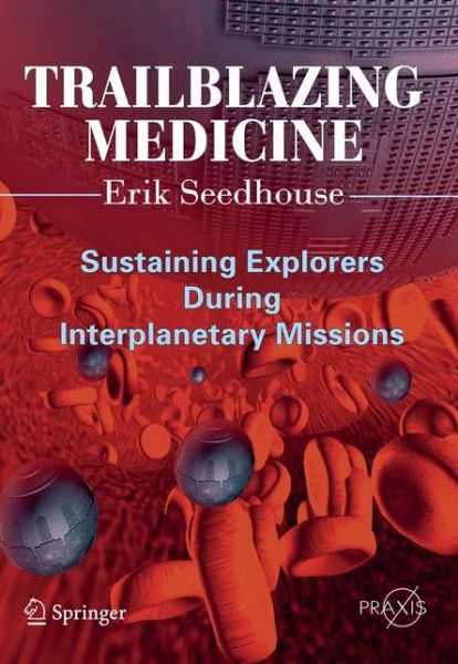 Trailblazing Medicine: Sustaining Explorers During Interplanetary Missions - Space Exploration - Erik Seedhouse - Books - Springer-Verlag New York Inc. - 9781441978288 - May 6, 2011