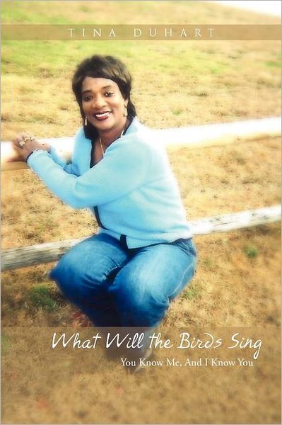 Tina Duhart · What Will the Birds Sing: You Know Me, and I Know You (Paperback Book) (2011)