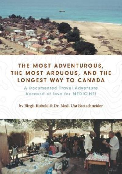 Cover for Birgit Kobold · The Most Adventurous, the Most Arduous, and the Longest Way to Canada: A Documented Travel Adventure because of love for MEDICINE! (Pocketbok) (2016)