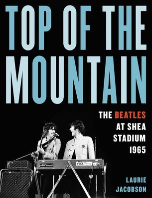 Cover for Laurie Jacobson · Top of the Mountain: The Beatles at Shea Stadium 1965 (Hardcover Book) (2022)