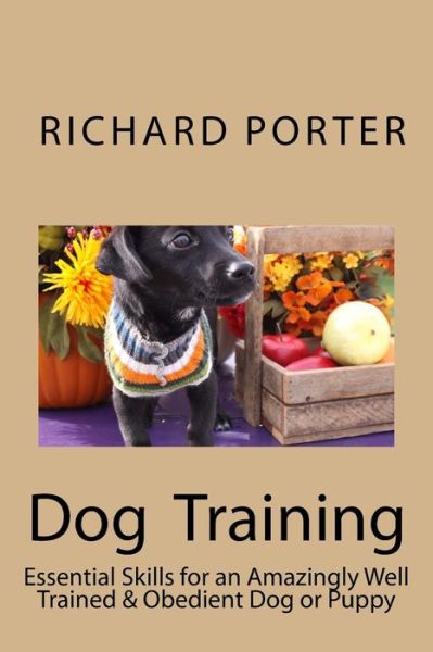 Cover for Richard Porter · Dog Training: Essential Skills for an Amazingly Well Trained &amp; Obedient Dog or Puppy (Paperback Book) [Lrg edition] (2013)