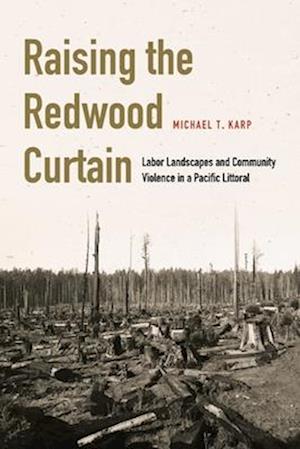 Cover for Michael T. Karp · Raising the Redwood Curtain: Labor Landscapes and Community Violence in a Pacific Littoral - Studies in Pacific Worlds (Hardcover Book) (2025)