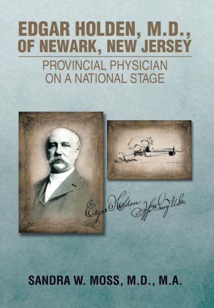 Cover for Moss, M. D., M. A., Sandra W. · Edgar Holden, M.d. of Newark, New Jersey: Provincial Physician on a National Stagee (Hardcover Book) (2014)