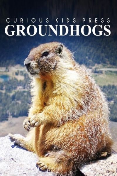 Cover for Curious Kids Press · Groundhogs - Curious Kids Press: Kids Book About Animals and Wildlife, Children's Books 4-6 (Paperback Book) (2014)