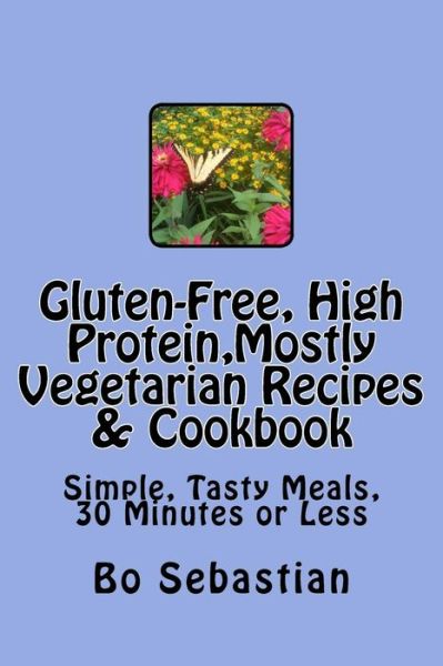 Cover for Bo Sebastian · Gluten-free, High Protein, Mostly Vegetarian Recipes &amp; Cookbook: Simple, Tasty Meals, 30 Minutes or Less (Paperback Book) (2014)