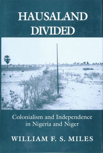 Cover for William F. S. Miles · Hausaland Divided: Colonialism and Independence in Nigeria and Niger - The Wilder House Series in Politics, History and Culture (Paperback Book) (2018)