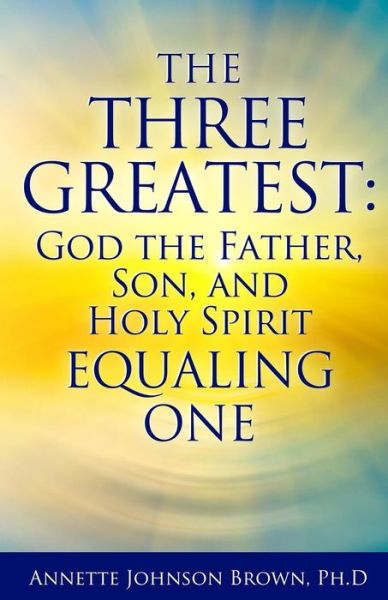 Cover for Annette Brow · The Three Greatest: God the Father, Son, and Holy Spirit Equaling One (Paperback Book) (2015)