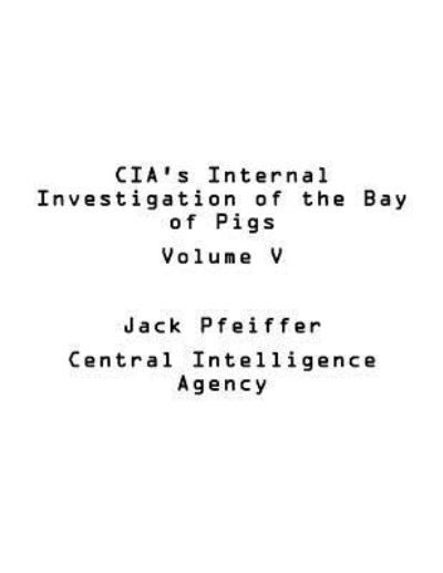Cover for U S Central Intelligence Agency · CIA's Internal Investigation of the Bay of Pigs Volume V (Paperback Bog) (2017)
