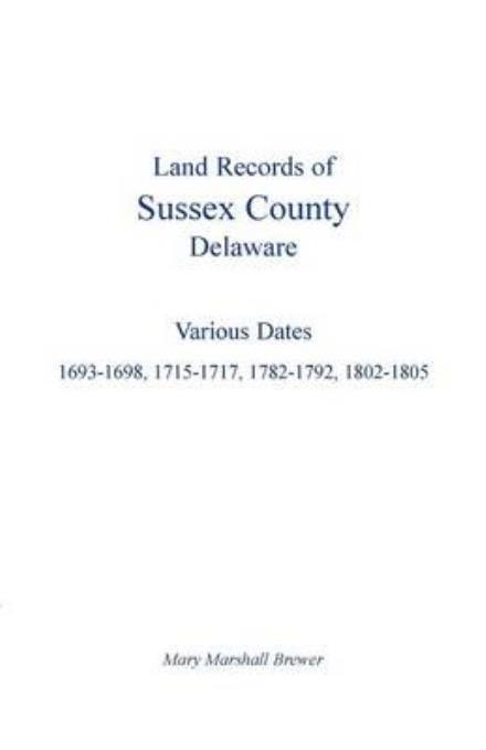 Land Records of Sussex County, Delaware: Various Dates: 1693-1698, 1715-1717, 1782-1792, 1802-1805 - Mary Marshall Brewer - Books - Heritage Books - 9781585490288 - February 1, 2013